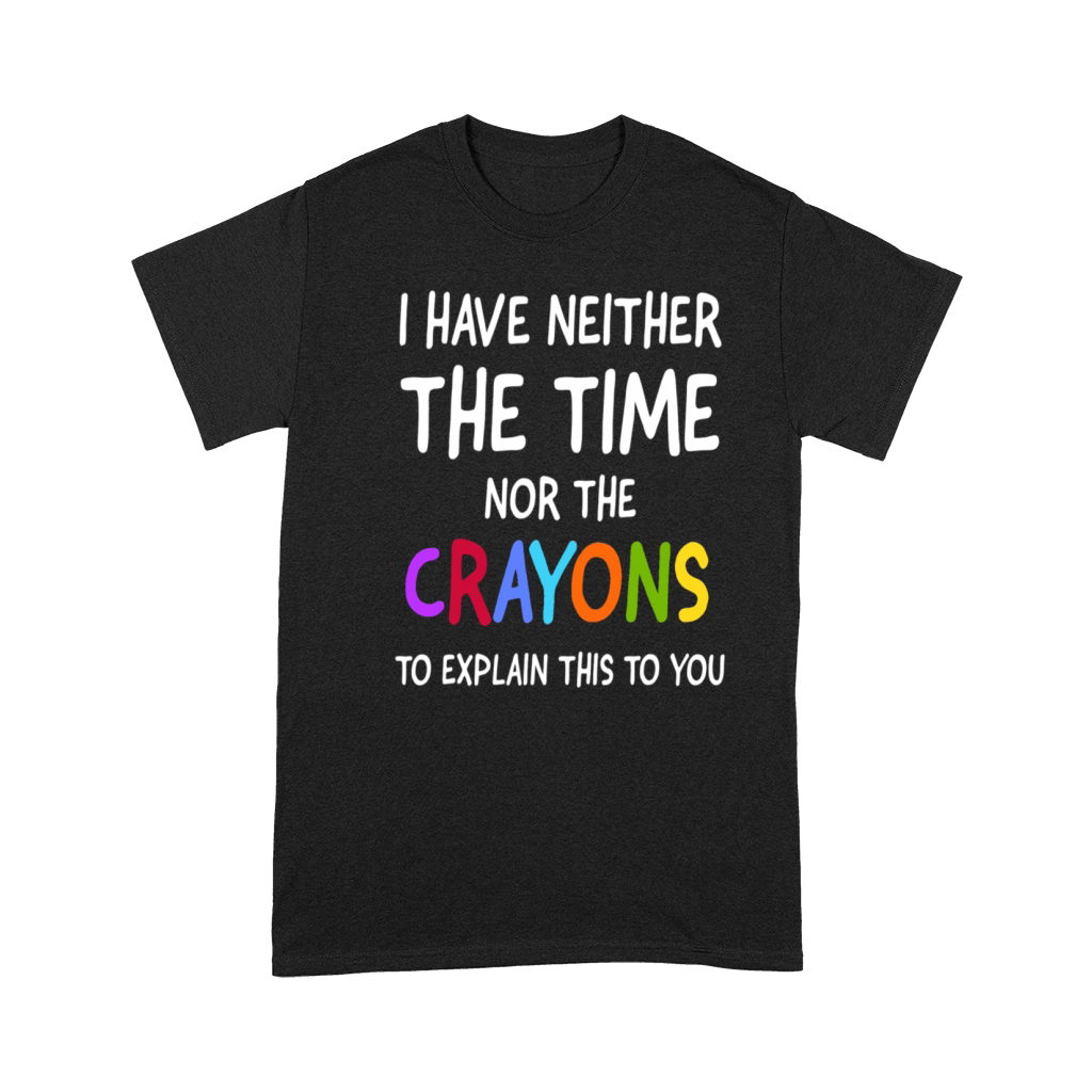 I Don t Have The Time Or The Crayons To Explain Premium T-shirt
