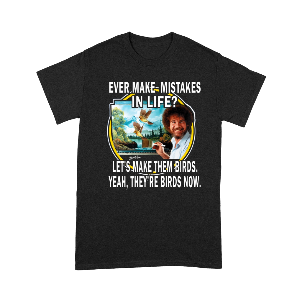bob ross ever make mistakes in life lets make them birds yeah they birds now shirt hoodie Premium T-shirt