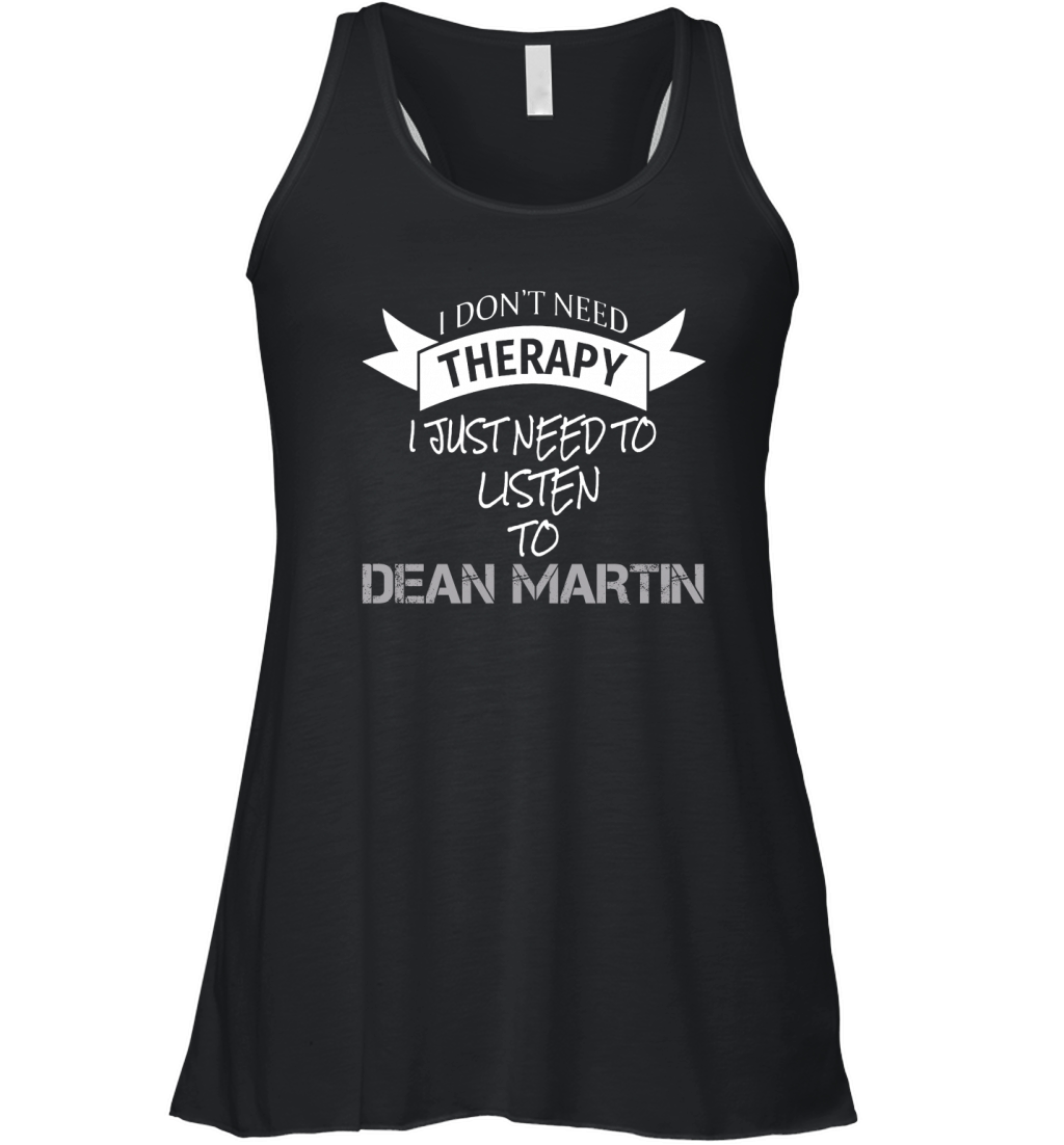 I DONT NEED THERAPY I JUST NEED TO LISTEN TO DEAN MARTIN Women's Flowy Tank Top