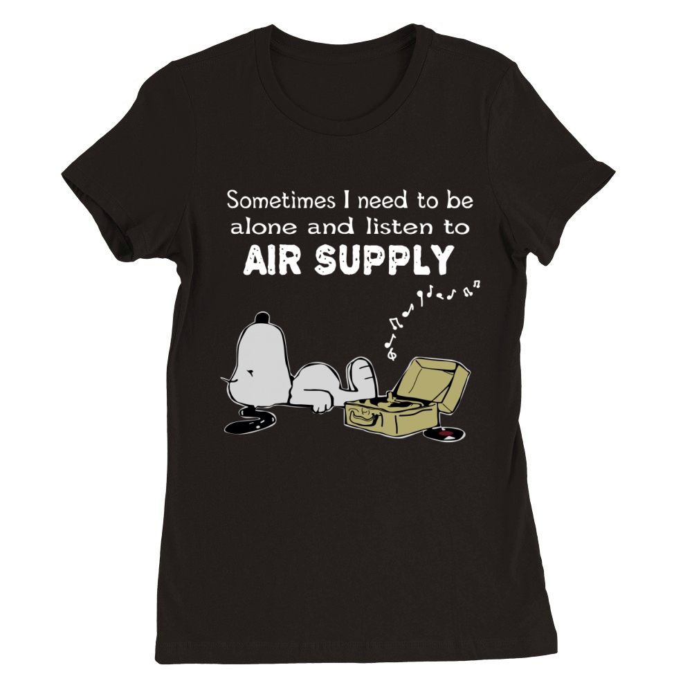 Sometimes I need to be alone and listen to Air Supply Premium Womens Crewneck T-shirt