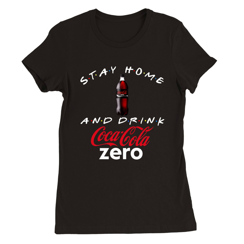 Stay home and drink Coca Cola Zero shirt Premium Womens Crewneck T-shirt