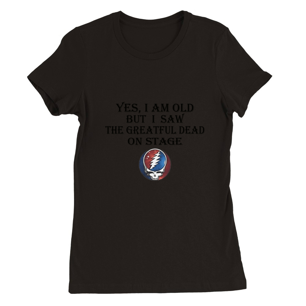 Yes i am old but i saw the Grateful Dead on stage shirt Premium Womens Crewneck T-shirt