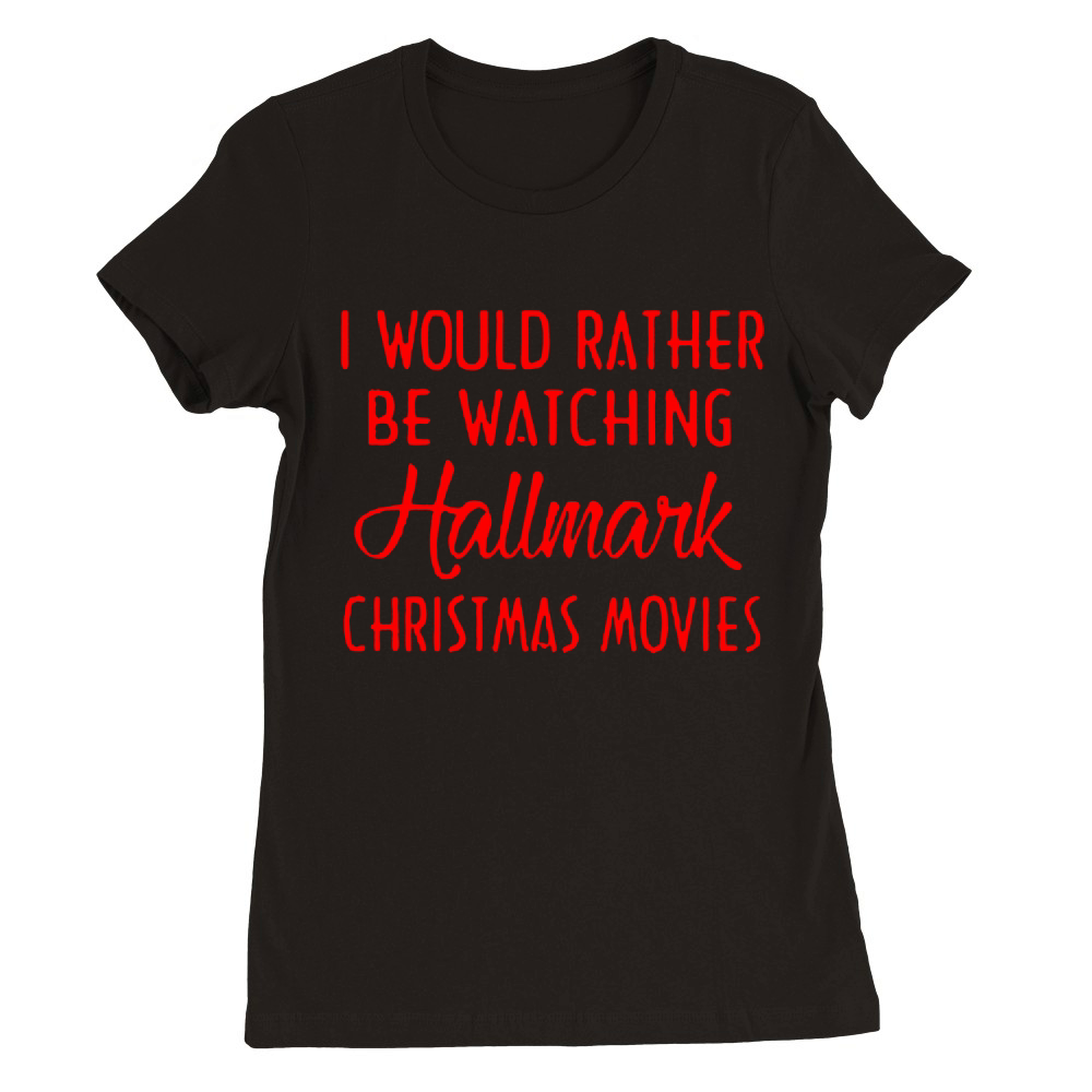 I Would Rather Be Watching Hallmark Christmas Movies - Sweat Shirt Premium Womens Crewneck T-shirt