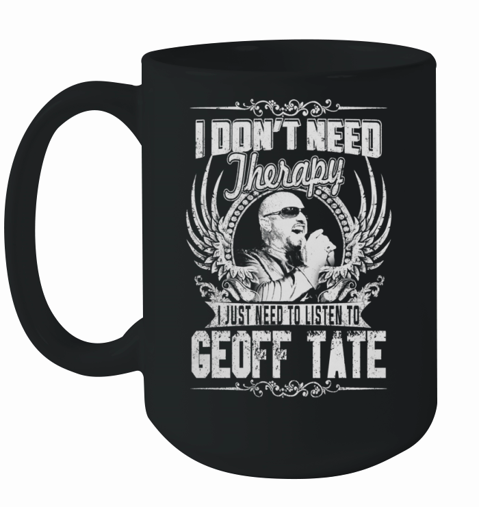 I Dont Need therapy i Just Need To Listen To Geoff Tate TShirt Ceramic Mug