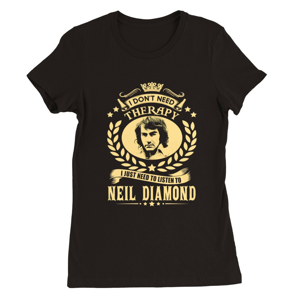 I Don't Need Therapy i Just Need To Listen To Neil Diamond TShirt Premium Womens Crewneck T-shirt