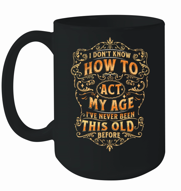 I don't know how to act my age never been this old Ceramic Mug