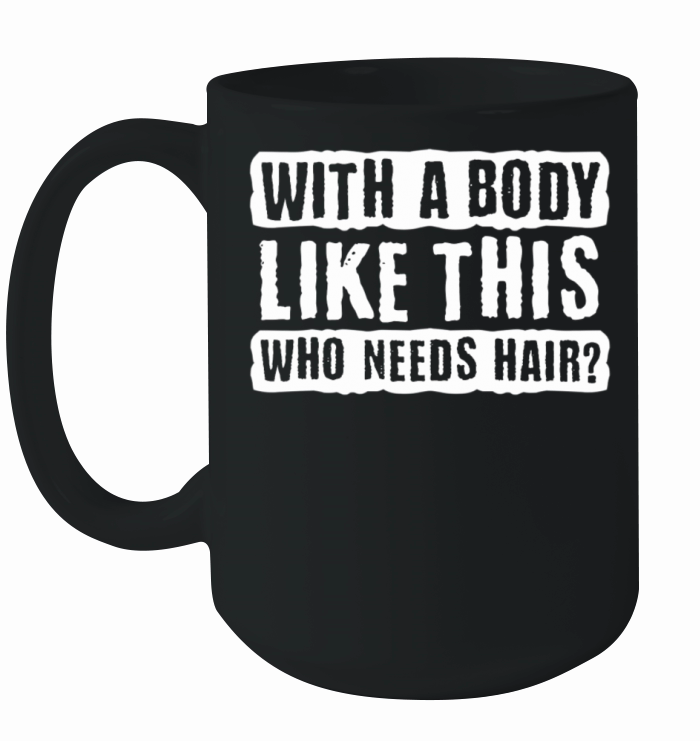 With A Body Like This Who Needs Hair Ceramic Mug