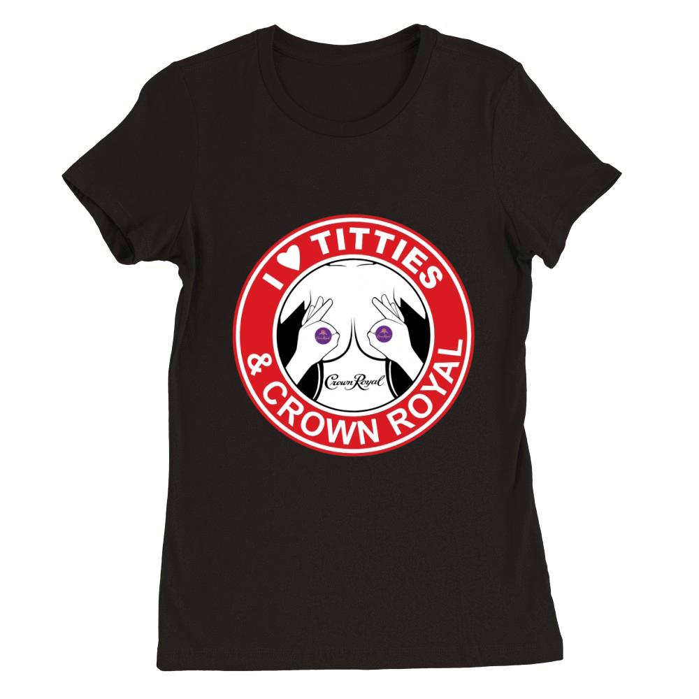 I love tities & Crown Royal shirt Premium Womens Crewneck T-shirt