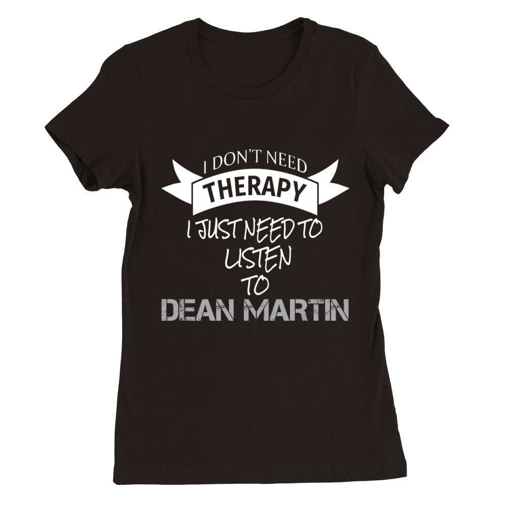 I DONT NEED THERAPY I JUST NEED TO LISTEN TO DEAN MARTIN Premium Womens Crewneck T-shirt