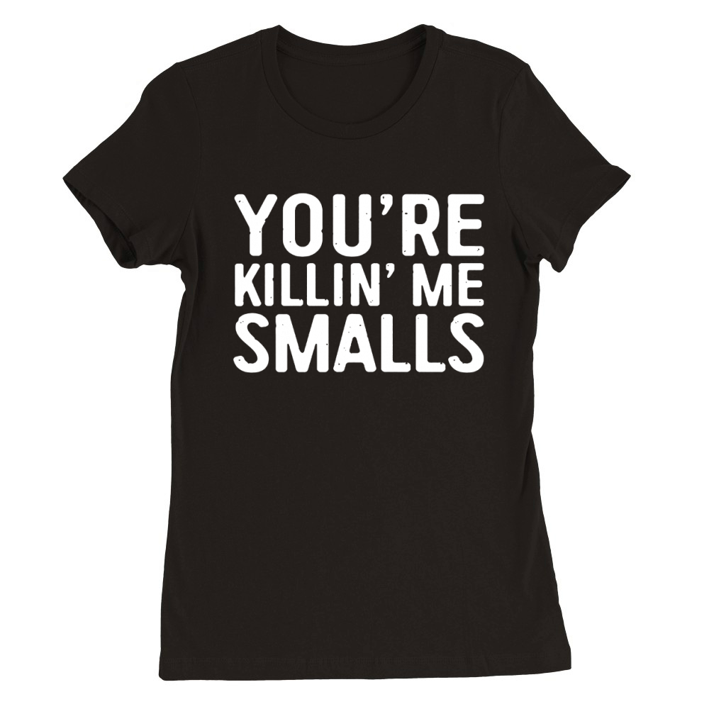 You're Killing Me Smalls Premium Womens Crewneck T-shirt