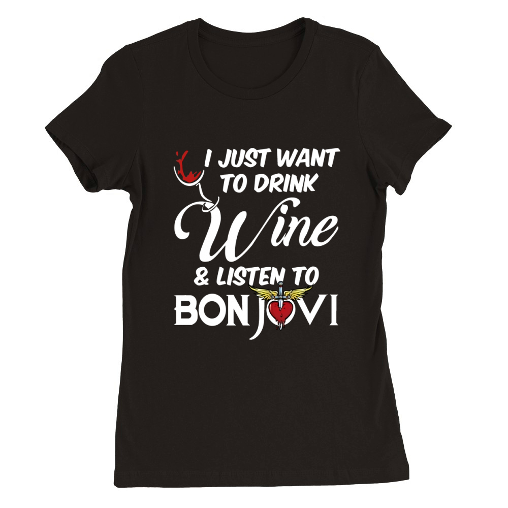 I JUST WANT TO DRINK WINE AND LISTEN TO BON JOVI Premium Womens Crewneck T-shirt