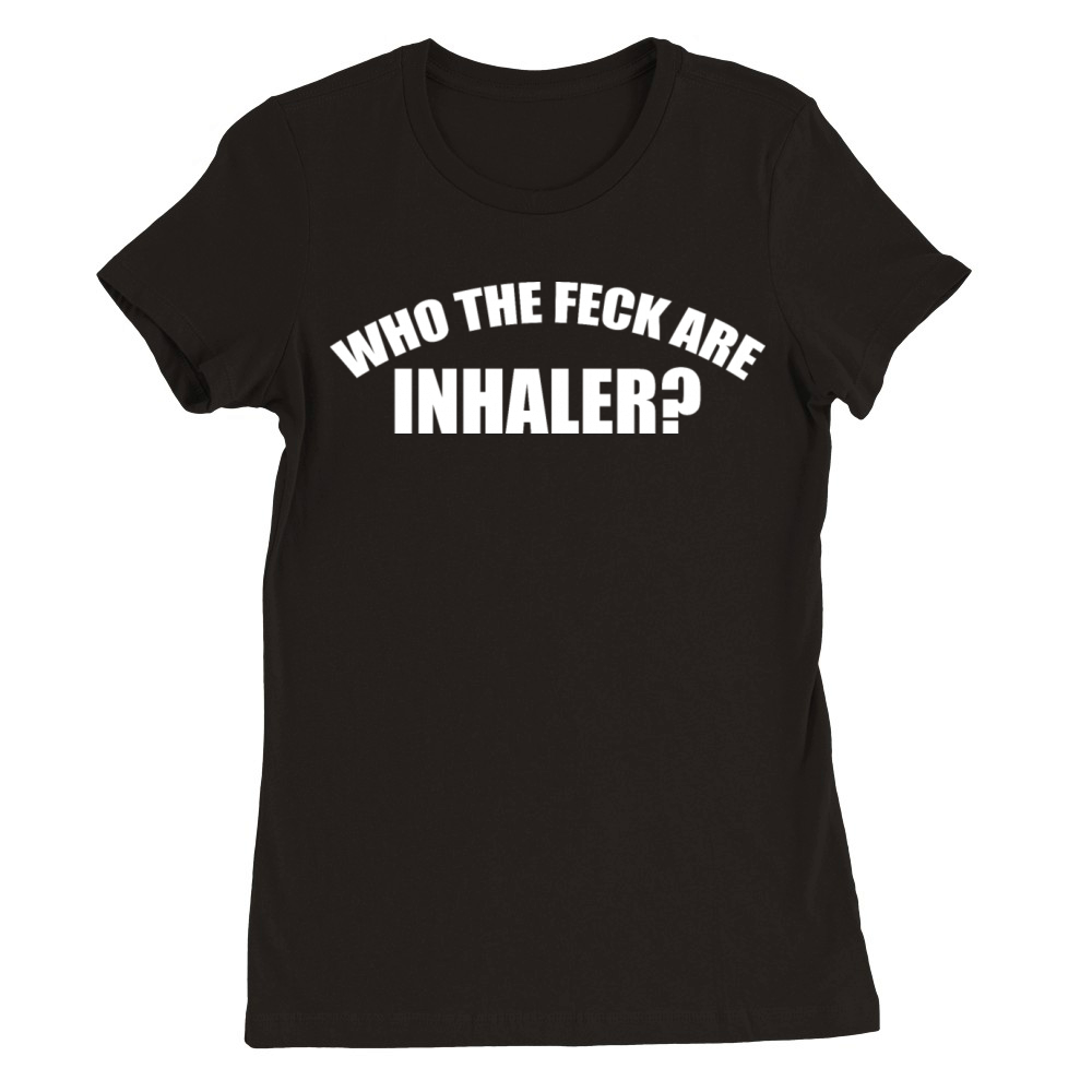Who The Feck Are Inhaler Funny Apparel Premium Womens Crewneck T-shirt