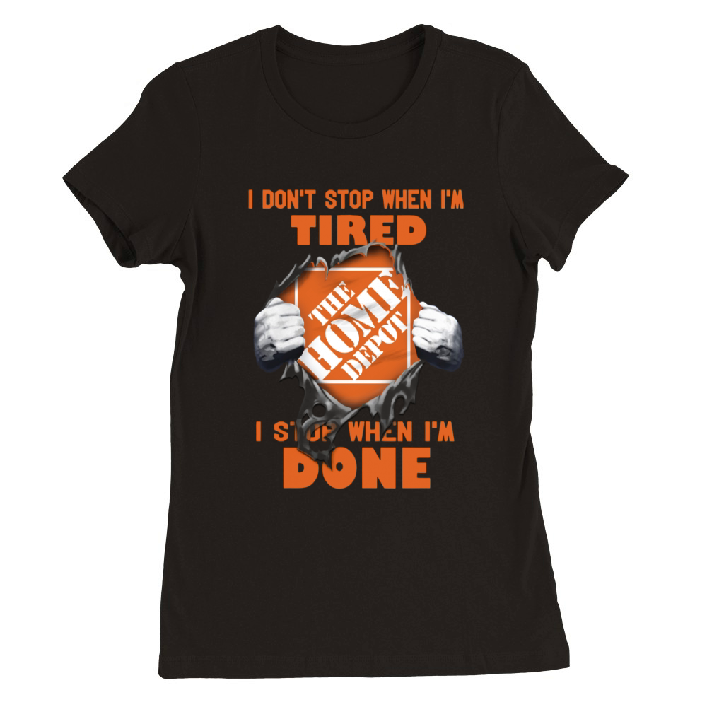 I Dont Stop When Im Tired I Stop When Im Done The Home Depot Premium Womens Crewneck T-shirt