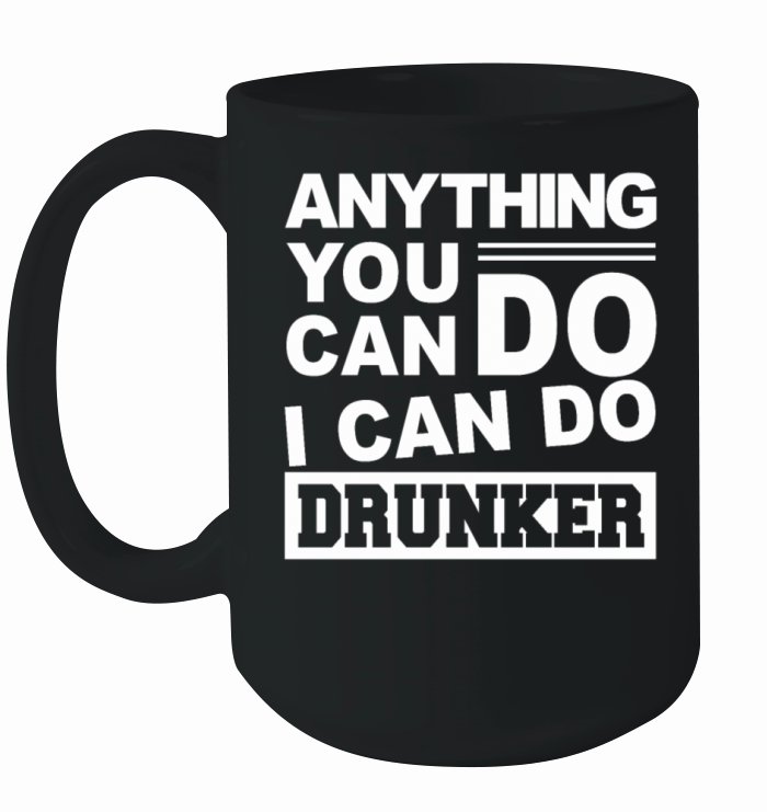 Anything You Can Do I Can Do Drunker Funny Ceramic Mug