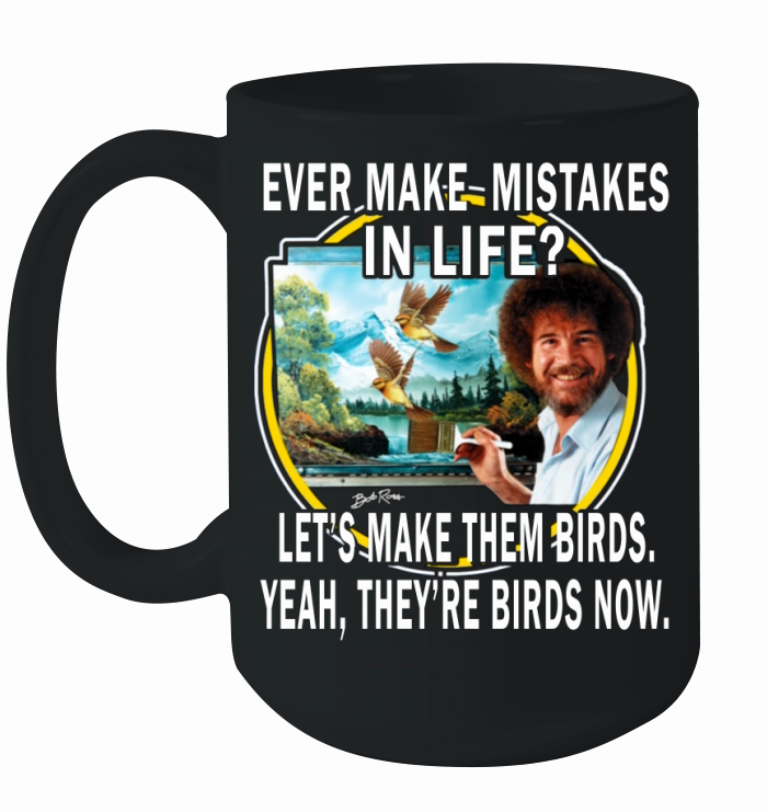 bob ross ever make mistakes in life lets make them birds yeah they birds now shirt hoodie Ceramic Mug