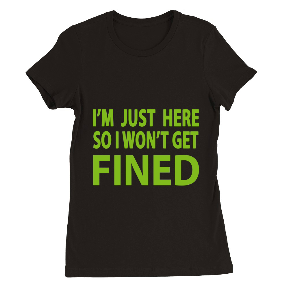I'm Just Here So I Won't Get Fined Sports Enthusiast T-Shirt Premium Womens Crewneck T-shirt