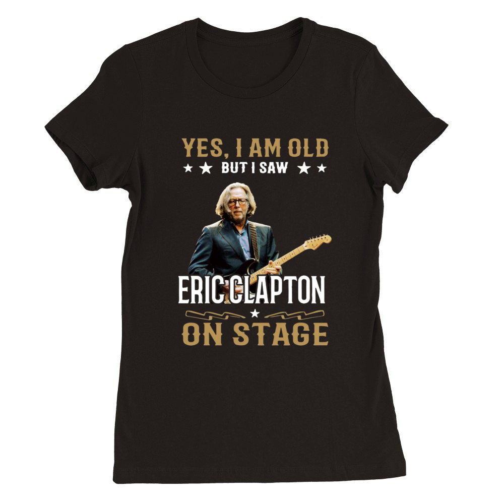 Yes I Am Old But I Saw Eric Clapton On Stage Premium Womens Crewneck T-shirt