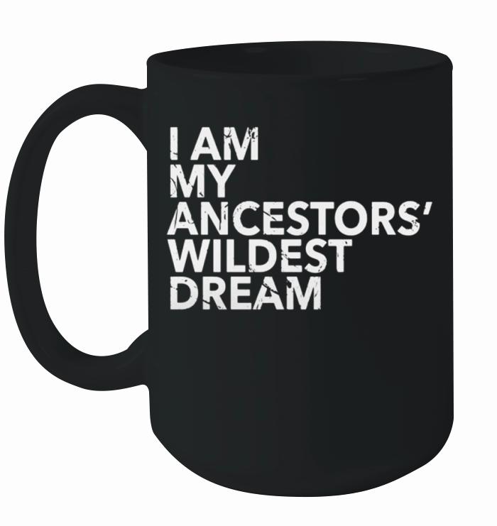 I Am My Ancestors Wildest Dreams Shirt Ancestors Pride Look Ceramic Mug