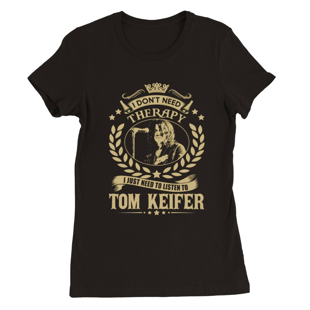 I Dont Need Therapy I Just Need To Listen To Tom Keifer TShirt Premium Womens Crewneck T-shirt