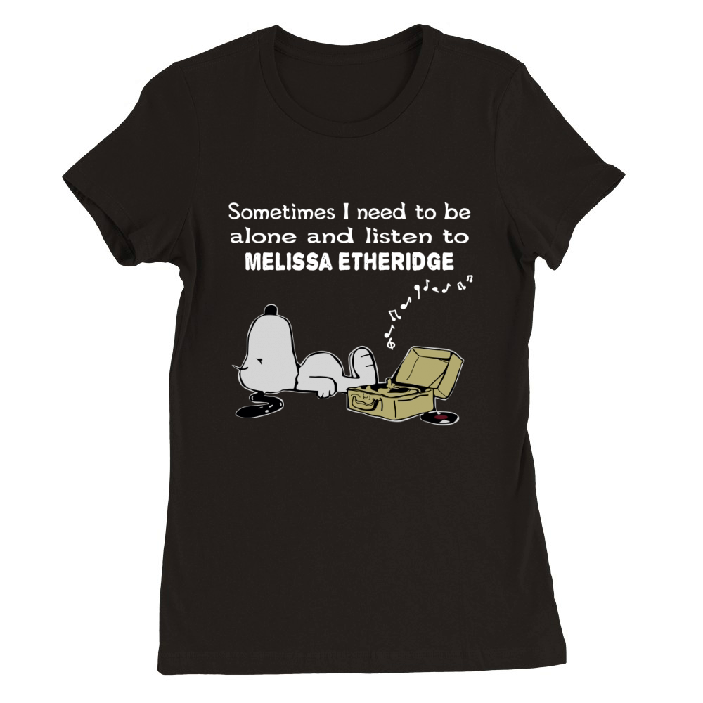 Sometimes I need to be alone and listen to Melissa Etheridge Premium Womens Crewneck T-shirt