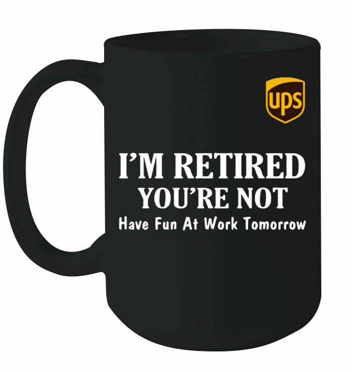 UPS I’m retired you’re not have fun at work tomorrow shirt Ceramic Mug