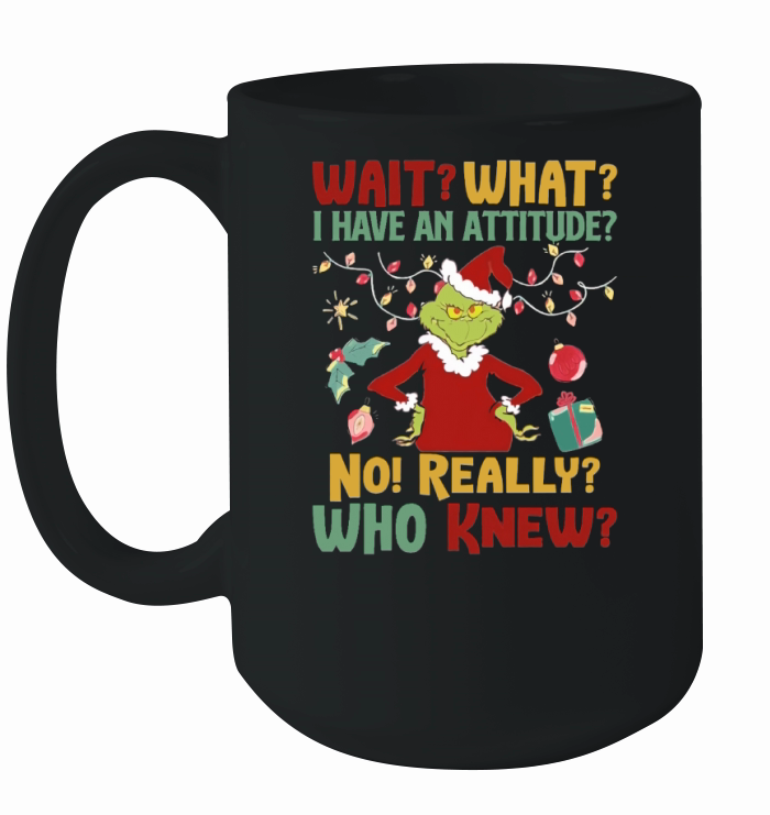 Grinch wait what I have attitude no really who knew Christmas Ceramic Mug