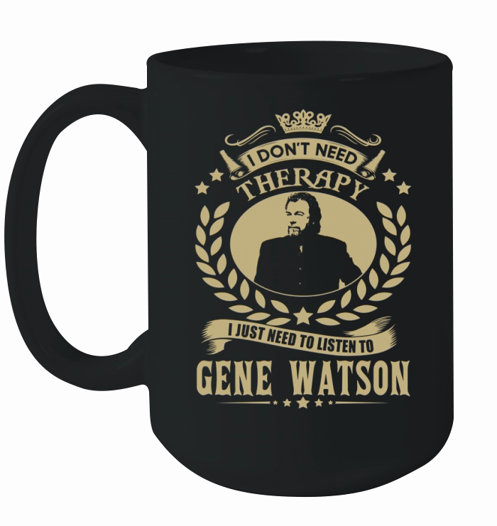 i Dont Need Therapy I just need Listen To Gene Watson TShirt Ceramic Mug