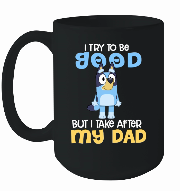 Bluey I Try To Be Good But I Take After My Dad Ceramic Mug