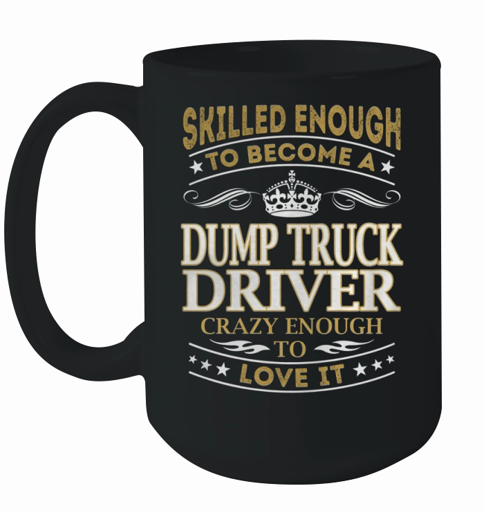 Dump Truck Driver - Crazy Enough To Love It - Job Shirt Ceramic Mug