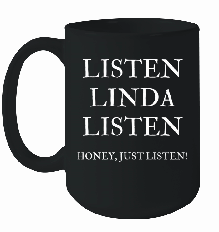 Listen Linda Listen Honey, Just Listen Last Word T-shirt Ceramic Mug