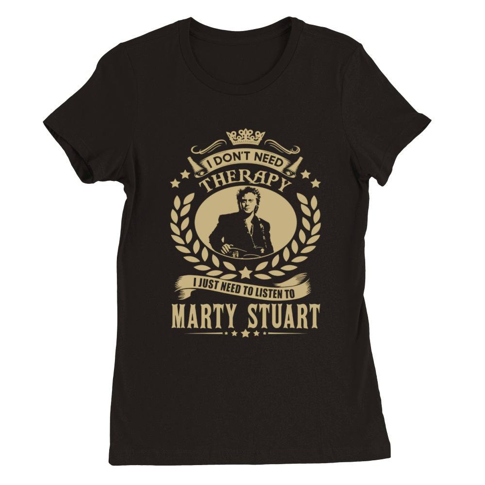 I Dont Need Therapy I Just Need To Listen To Marty Stuart TShirt Premium Womens Crewneck T-shirt