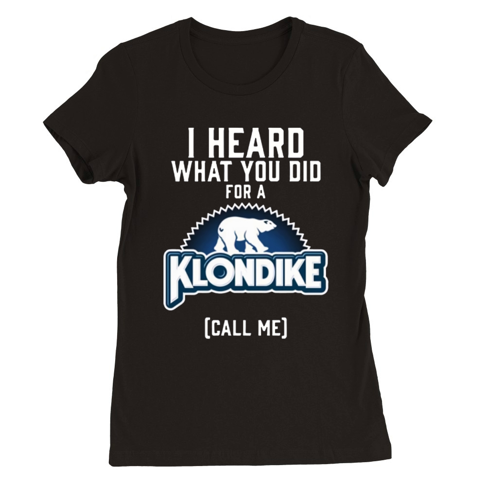 I heard what you did for a Klondike call me shirt Premium Womens Crewneck T-shirt