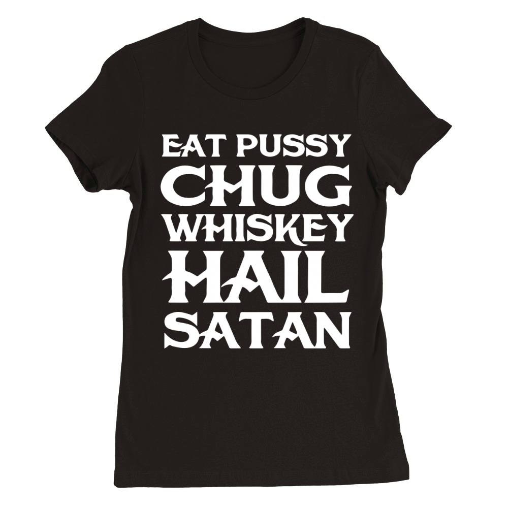 Eat pussy chug whiskey hail satan T-Shirt Premium Womens Crewneck T-shirt