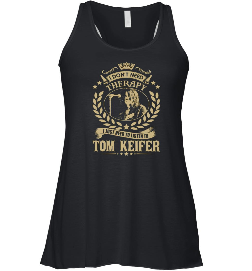 I Dont Need Therapy I Just Need To Listen To Tom Keifer TShirt Women's Flowy Tank Top