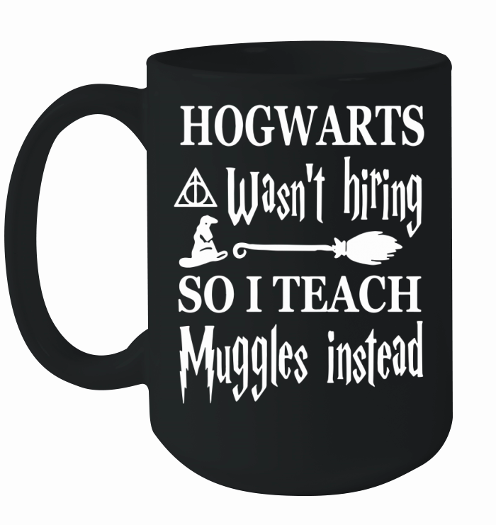 Hogwarts wasnt hiring so I teach Muggles T-Shirt Ceramic Mug