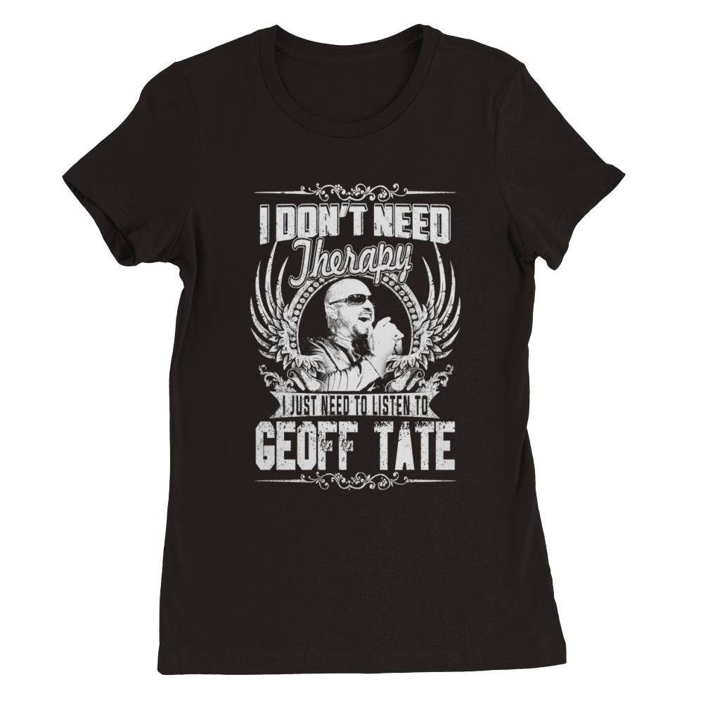 I Dont Need therapy i Just Need To Listen To Geoff Tate TShirt Premium Womens Crewneck T-shirt