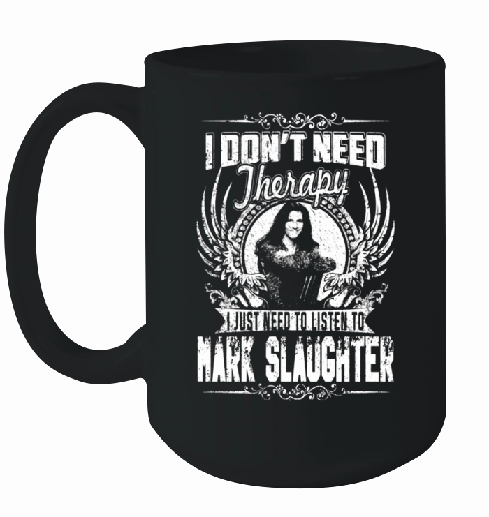 I Dont Need Therapy I Just Need To Listen To Mark Slaughter TShirt Ceramic Mug