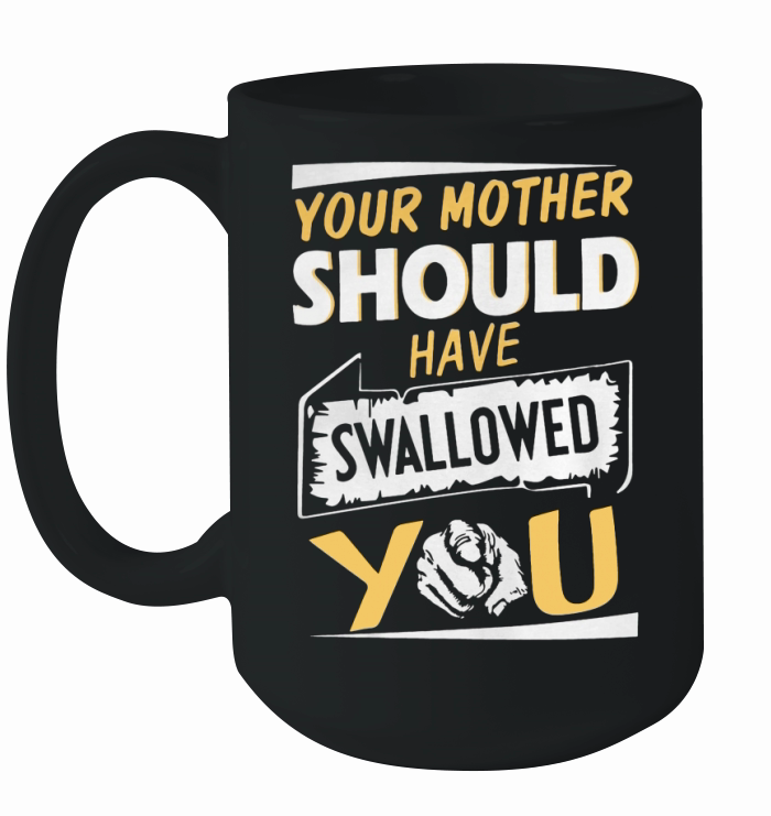 Your Mother Should Have Swallowed You Shirt Ceramic Mug