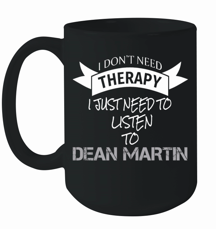 I DONT NEED THERAPY I JUST NEED TO LISTEN TO DEAN MARTIN Ceramic Mug