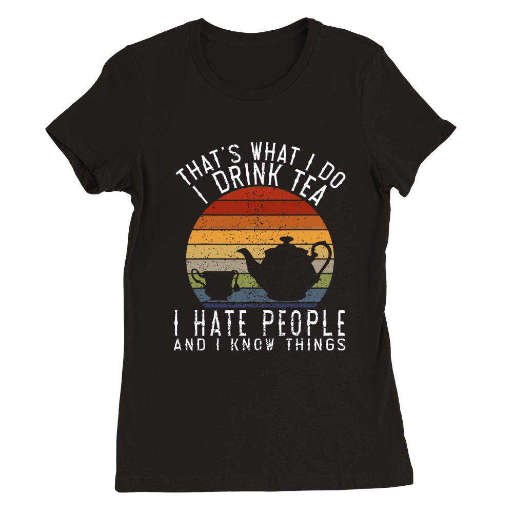 That's What I Do I Drink Tea I Hate People and Know Things Premium Womens Crewneck T-shirt